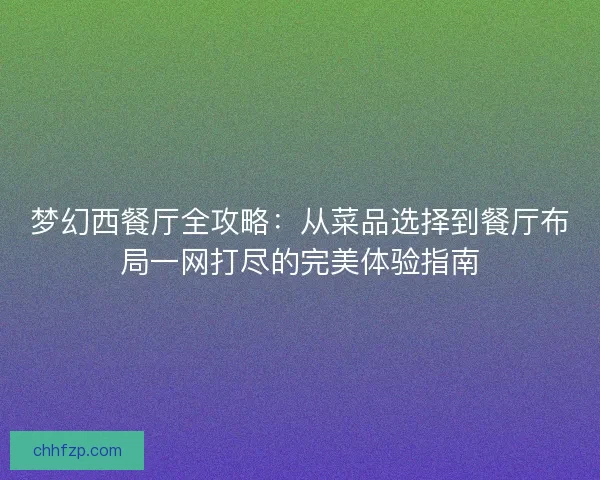 梦幻西餐厅全攻略：从菜品选择到餐厅布局一网打尽的完美体验指南