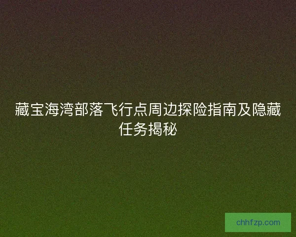 藏宝海湾部落飞行点周边探险指南及隐藏任务揭秘