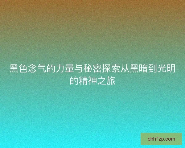 黑色念气的力量与秘密探索从黑暗到光明的精神之旅