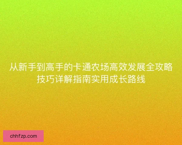 从新手到高手的卡通农场高效发展全攻略技巧详解指南实用成长路线