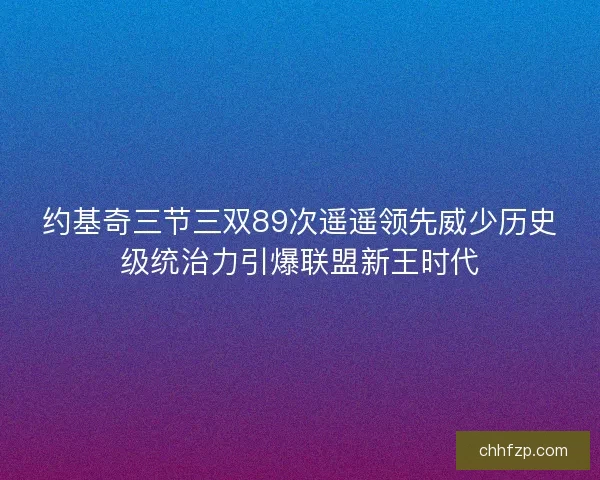 约基奇三节三双89次遥遥领先威少历史级统治力引爆联盟新王时代